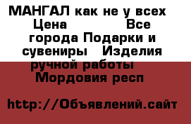МАНГАЛ как не у всех › Цена ­ 40 000 - Все города Подарки и сувениры » Изделия ручной работы   . Мордовия респ.